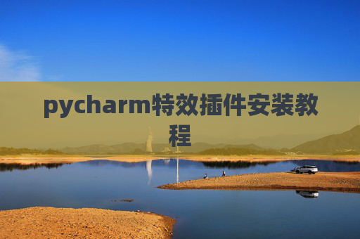 pycharm特效插件安装教程 pycharm特效插件安装教程